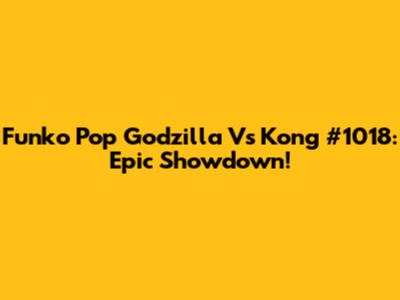 Funko Pop Godzilla Vs Kong #1018: Epic Showdown!