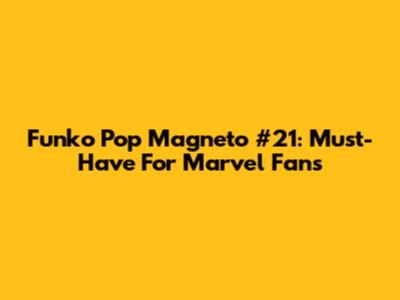 Funko Pop Magneto #21: Must-Have For Marvel Fans