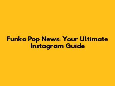 Funko Pop News: Your Ultimate Instagram Guide