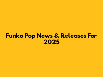 Funko Pop News & Releases For 2025