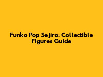Funko Pop Sejiro: Collectible Figures Guide