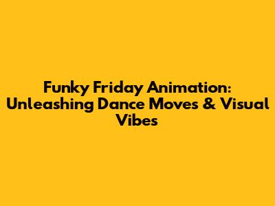Funky Friday Animation: Unleashing Dance Moves & Visual Vibes