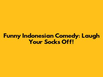Funny Indonesian Comedy: Laugh Your Socks Off!
