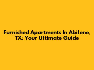 Furnished Apartments In Abilene, TX: Your Ultimate Guide