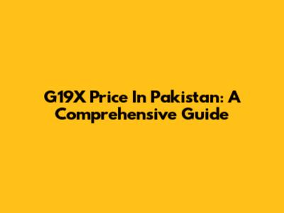 G19X Price In Pakistan: A Comprehensive Guide