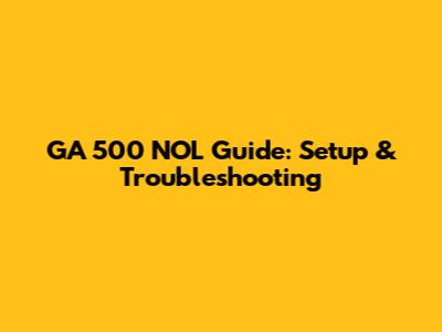 GA 500 NOL Guide: Setup & Troubleshooting