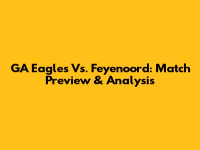 GA Eagles Vs. Feyenoord: Match Preview & Analysis