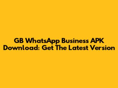 GB WhatsApp Business APK Download: Get The Latest Version
