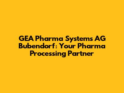 GEA Pharma Systems AG Bubendorf: Your Pharma Processing Partner
