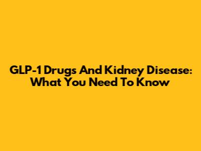 GLP-1 Drugs And Kidney Disease: What You Need To Know