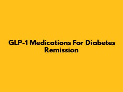 GLP-1 Medications For Diabetes Remission