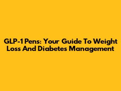 GLP-1 Pens: Your Guide To Weight Loss And Diabetes Management
