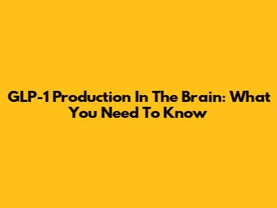 GLP-1 Production In The Brain: What You Need To Know