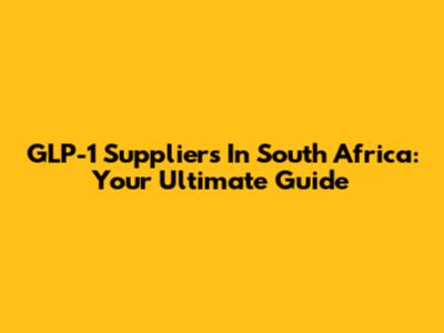 GLP-1 Suppliers In South Africa: Your Ultimate Guide