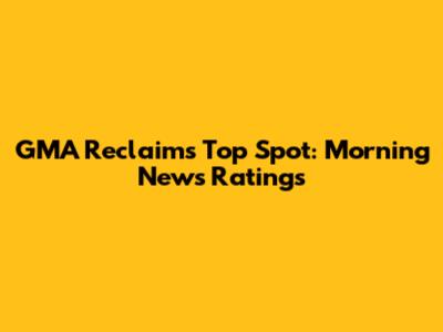 GMA Reclaims Top Spot: Morning News Ratings