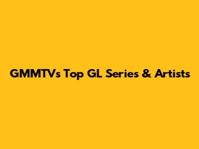 GMMTV's Top GL Series & Artists