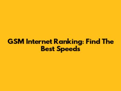 GSM Internet Ranking: Find The Best Speeds