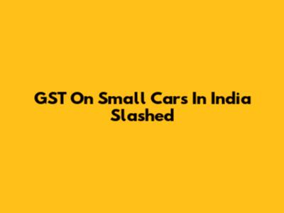 GST On Small Cars In India Slashed