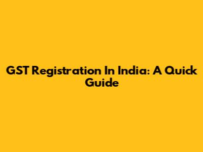 GST Registration In India: A Quick Guide