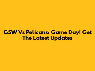 GSW Vs Pelicans: Game Day! Get The Latest Updates