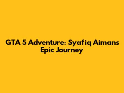 GTA 5 Adventure: Syafiq Aiman's Epic Journey