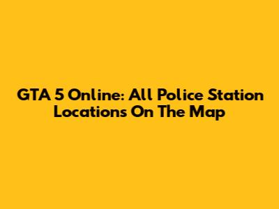 GTA 5 Online: All Police Station Locations On The Map