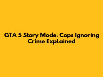 GTA 5 Story Mode: Cops Ignoring Crime Explained