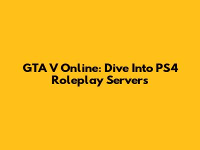 GTA V Online: Dive Into PS4 Roleplay Servers