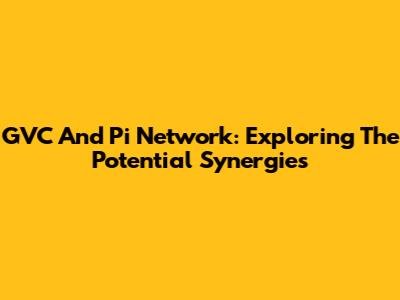 GVC And Pi Network: Exploring The Potential Synergies