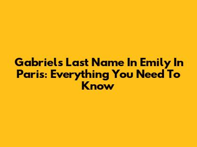 Gabriel's Last Name In Emily In Paris: Everything You Need To Know