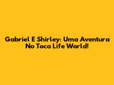 Gabriel E Shirley: Uma Aventura No Toca Life World!