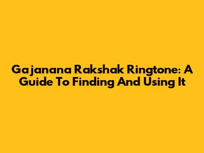 Gajanana Rakshak Ringtone: A Guide To Finding And Using It