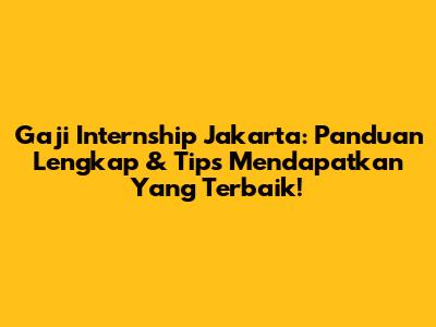 Gaji Internship Jakarta: Panduan Lengkap & Tips Mendapatkan Yang Terbaik!