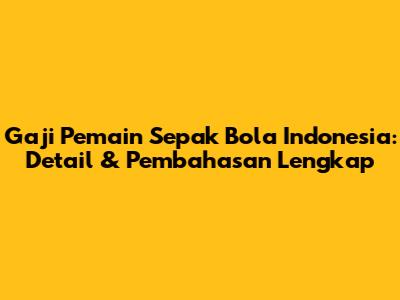 Gaji Pemain Sepak Bola Indonesia: Detail & Pembahasan Lengkap