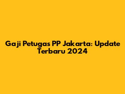 Gaji Petugas PP Jakarta: Update Terbaru 2024