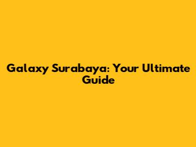 Galaxy Surabaya: Your Ultimate Guide