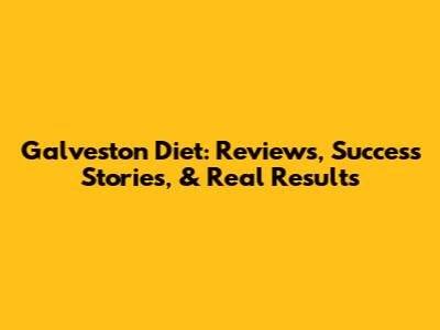 Galveston Diet: Reviews, Success Stories, & Real Results
