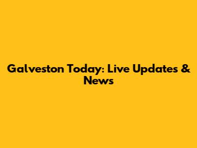 Galveston Today: Live Updates & News