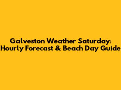 Galveston Weather Saturday: Hourly Forecast & Beach Day Guide
