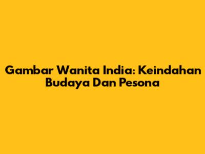 Gambar Wanita India: Keindahan Budaya Dan Pesona