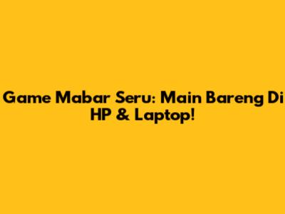 Game Mabar Seru: Main Bareng Di HP & Laptop!