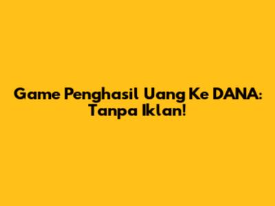 Game Penghasil Uang Ke DANA: Tanpa Iklan!