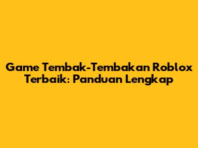 Game Tembak-Tembakan Roblox Terbaik: Panduan Lengkap