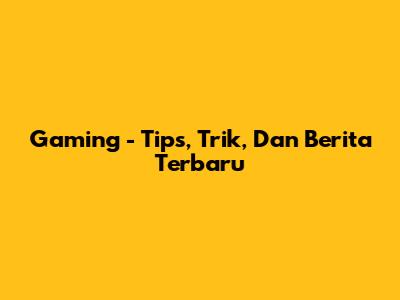 Gaming - Tips, Trik, Dan Berita Terbaru