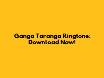 Ganga Taranga Ringtone: Download Now!