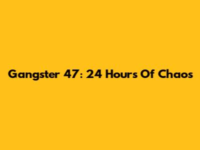 Gangster 47: 24 Hours Of Chaos