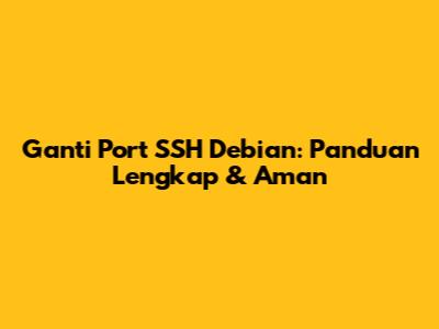 Ganti Port SSH Debian: Panduan Lengkap & Aman