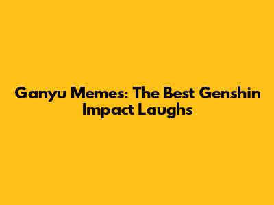 Ganyu Memes: The Best Genshin Impact Laughs