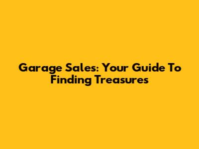 Garage Sales: Your Guide To Finding Treasures