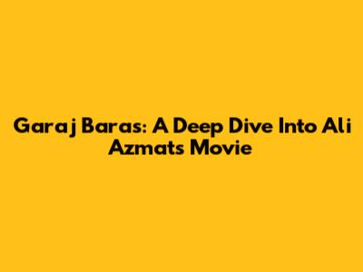 Garaj Baras: A Deep Dive Into Ali Azmat's Movie